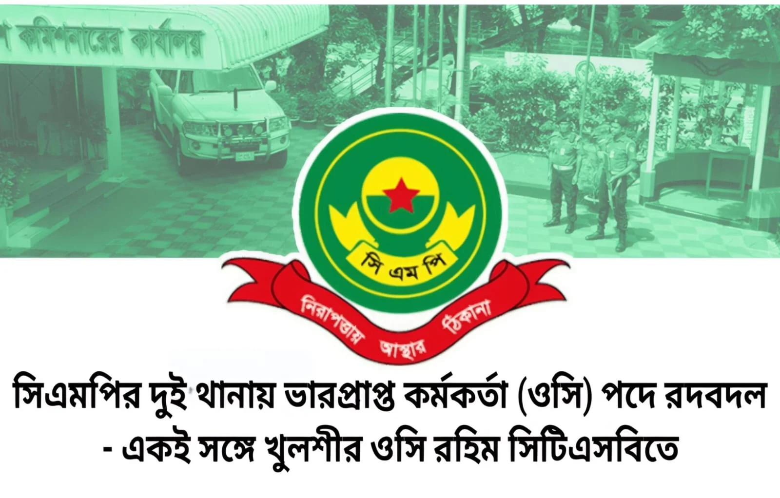 সিএমপির দুই থানায় ভারপ্রাপ্ত কর্মকর্তা (ওসি) পদে রদবদল